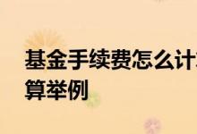 基金手续费怎么计算公式 基金手续费怎么计算举例