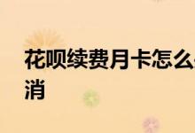 花呗续费月卡怎么关闭 花呗续费月卡怎么取消