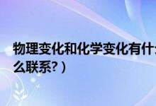 物理变化和化学变化有什么种类（物理变化和化学变化有什么联系?）