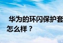  华为的环闪保护套多少钱 华为的环闪保护套怎么样？ 