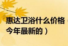 惠达卫浴什么价格（求一份惠达卫浴价格表要今年最新的）