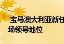  宝马澳大利亚新任总裁在这里与奔驰争夺市场领导地位 