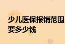 少儿医保报销范围及比例 买少儿医保一年需要多少钱 