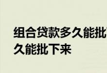 组合贷款多久能批下来哪里能查 组合贷款多久能批下来