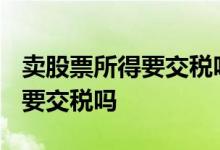 卖股票所得要交税吗 10块买的股票20卖出需要交税吗