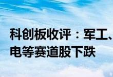 科创板收评：军工、半导体板块大涨光伏、锂电等赛道股下跌
