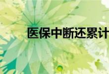 医保中断还累计年限吗 有什么影响 