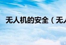 无人机的安全（无人机安全知识你知多少）