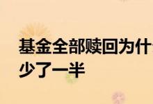 基金全部赎回为什么钱还少了 基金赎回为啥少了一半