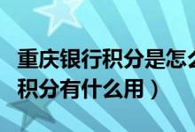 重庆银行积分是怎么来的（重庆银行信用卡的积分有什么用）