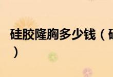 硅胶隆胸多少钱（硅胶隆胸效果可以很持久吗）