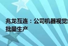 兆龙互连：公司机器视觉组件产品有应用于机器视觉领域已批量生产