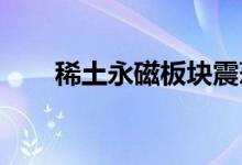 稀土永磁板块震荡走强广晟有色涨停