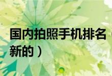 国内拍照手机排名（谁能提供拍照手机排行最新的）