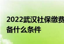 2022武汉社保缴费基数档次 办理社保需要具备什么条件 