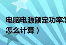 电脑电源额定功率怎么算（电脑电源额定功率怎么计算）