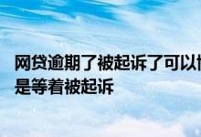 网贷逾期了被起诉了可以协商了撤诉吗 网贷逾期了是协商还是等着被起诉