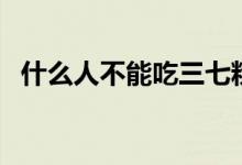什么人不能吃三七粉（什么人不能吃竹笋）