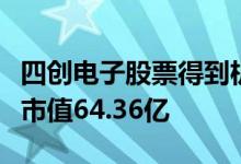 四创电子股票得到机构给予的“增持”评级其市值64.36亿