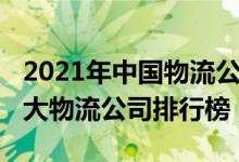 2021年中国物流公司排名前十（2021中国十大物流公司排行榜）