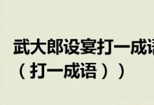 武大郎设宴打一成语是什么成语（武大郎设宴（打一成语））