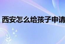 西安怎么给孩子申请健康码（西安怎么出行）