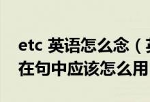 etc 英语怎么念（英语中的etc（等等）如果在句中应该怎么用）