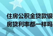 住房公积金贷款银行利率都一样吗 公积金的房贷利率都一样吗