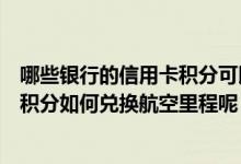 哪些银行的信用卡积分可以兑换航空里程（渣打银行信用卡积分如何兑换航空里程呢）