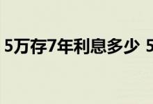 5万存7年利息多少 5万元7厘一年利息是多少