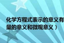 化学方程式表示的意义有（化学方程式的意义有:质的意义、量的意义和微观意义）
