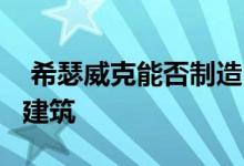  希瑟威克能否制造出比a头或小玩意还要多的建筑 