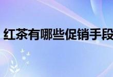 红茶有哪些促销手段（红茶有哪些（图文））