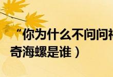 “你为什么不问问神奇海螺呢”是什么梗（神奇海螺是谁）