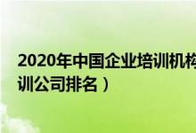2020年中国企业培训机构排名前十（2020国内十大企业培训公司排名）