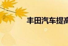 丰田汽车提高全年净利润预期