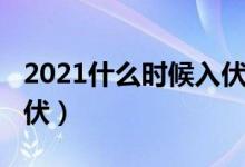 2021什么时候入伏和出伏（2021什么时候入伏）