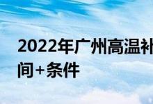 2022年广州高温补贴申领指南 发放标准+时间+条件 
