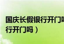 国庆长假银行开门吗（国庆节放假期间中国银行开门吗）