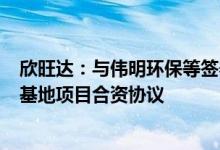 欣旺达：与伟明环保等签署115亿元温州锂电池新材料产业基地项目合资协议