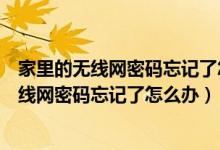 家里的无线网密码忘记了怎么办手机连不上苹果（家里的无线网密码忘记了怎么办）