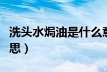 洗头水焗油是什么意思（焗油洗发水是什么意思）