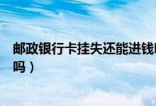 邮政银行卡挂失还能进钱吗（邮政银行信用卡挂失了还能刷吗）