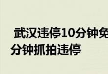  武汉违停10分钟免罚如何申请 武汉电子眼几分钟抓拍违停 