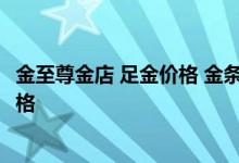 金至尊金店 足金价格 金条 金至尊金店铂金 铂金价格 黄金价格