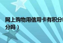 网上购物用信用卡有积分吗（包商银行信用卡网上购物有积分吗）