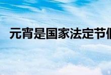 元宵是国家法定节假日吗（元宵节放假吗）