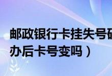 邮政银行卡挂失号码（邮政银行信用卡挂失补办后卡号变吗）