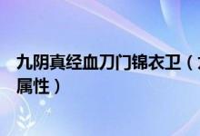 九阴真经血刀门锦衣卫（九阴真经锦衣卫玩胡家刀法该什么属性）