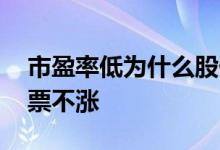 市盈率低为什么股价还跌 市盈率低为什么股票不涨